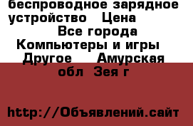 беспроводное зарядное устройство › Цена ­ 2 190 - Все города Компьютеры и игры » Другое   . Амурская обл.,Зея г.